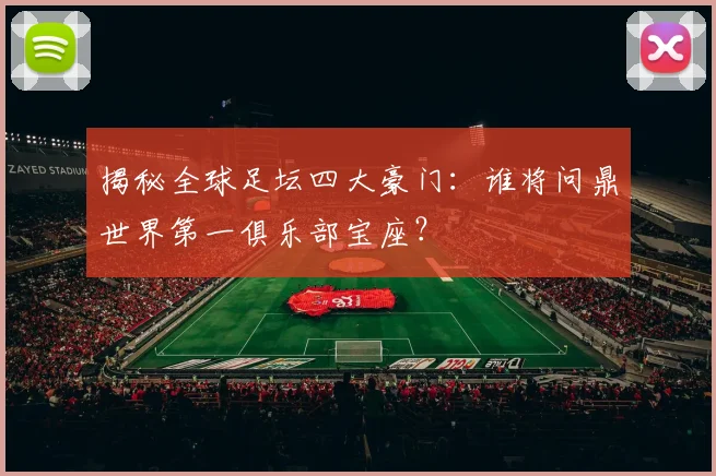 揭秘全球足坛四大豪门:谁将问鼎世界第一俱乐部宝座?