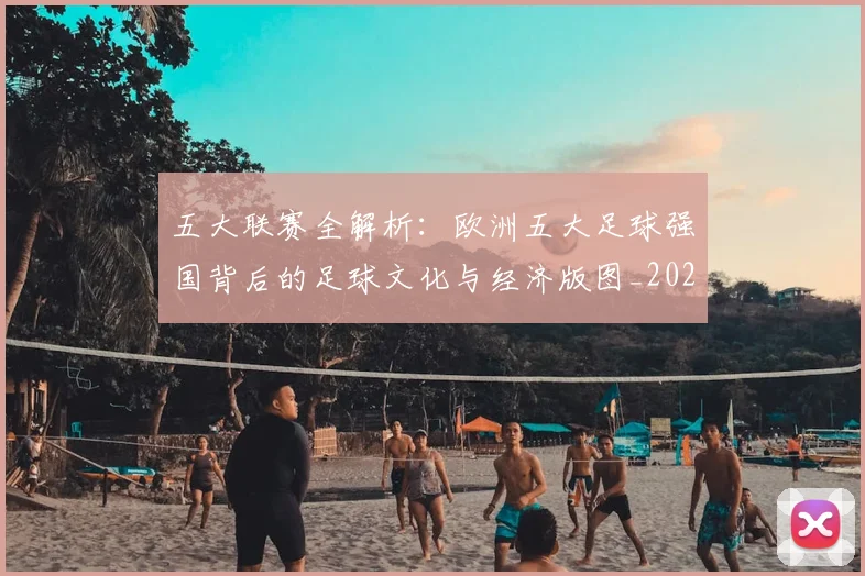 五大联赛全解析：欧洲五大足球强国背后的足球文化与经济版图_20260611141018
