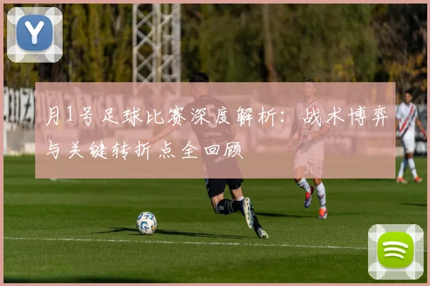 月1号足球比赛深度解析：战术博弈与关键转折点全回顾