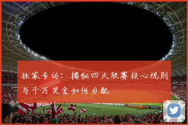 独家专访：揭秘四大联赛核心规则与千万奖金如何分配