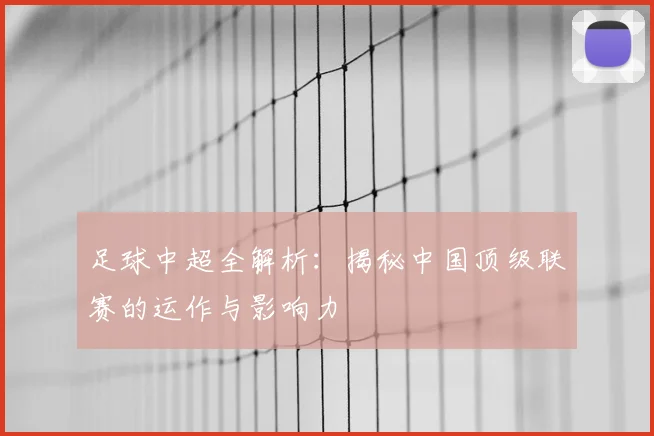 足球中超全解析：揭秘中国顶级联赛的运作与影响力
