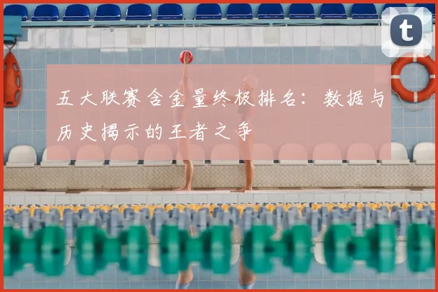 五大联赛含金量终极排名:数据与历史揭示的王者之争