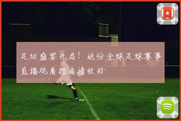 足坛盛宴开启！这份全球足球赛事直播观看指南请收好