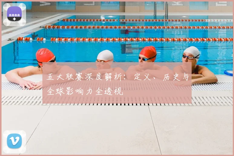 五大联赛深度解析:定义、历史与全球影响力全透视