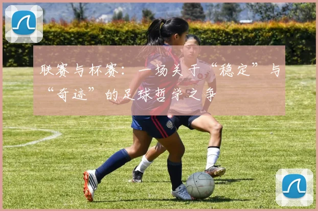 联赛与杯赛：一场关于“稳定”与“奇迹”的足球哲学之争
