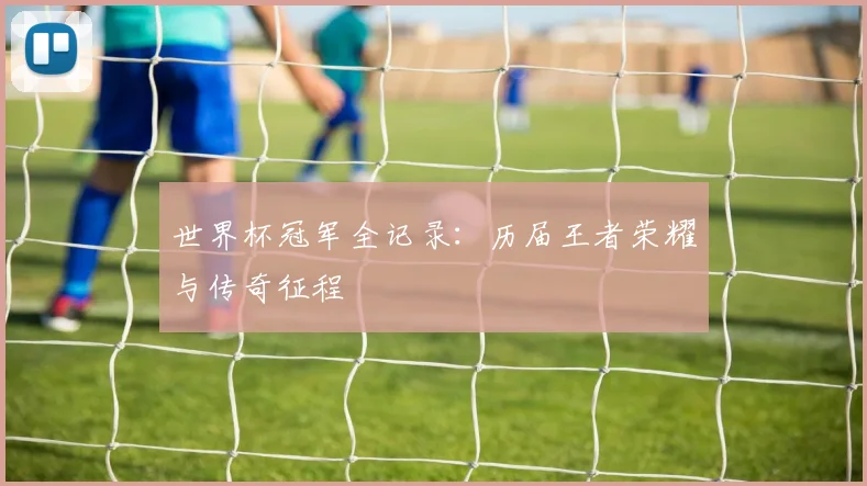 世界杯冠军全记录:历届王者荣耀与传奇征程