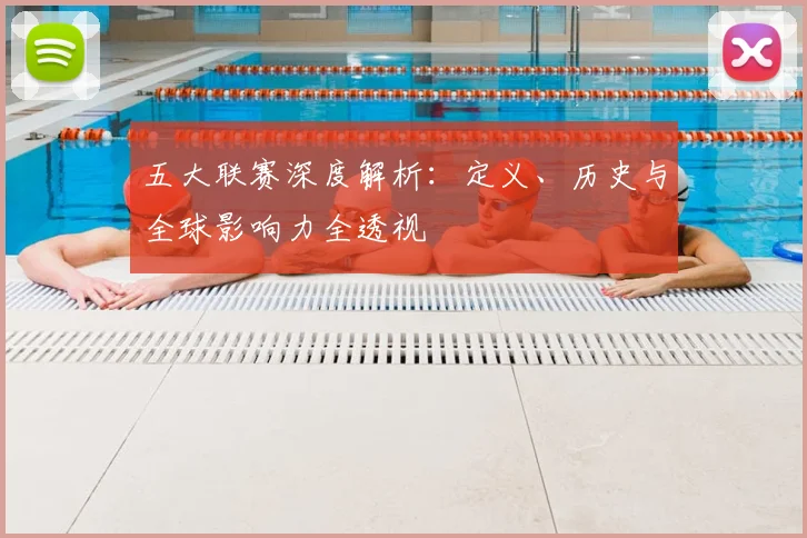 五大联赛深度解析:定义、历史与全球影响力全透视