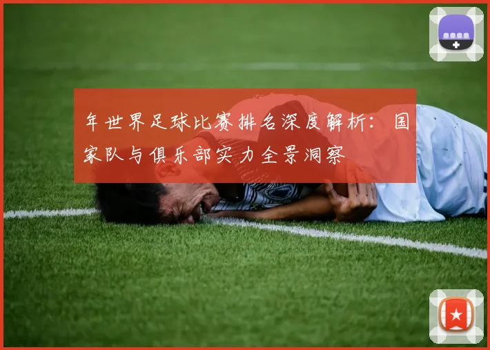 年世界足球比赛排名深度解析：国家队与俱乐部实力全景洞察