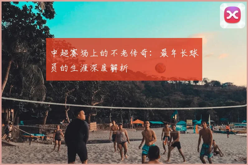 中超赛场上的不老传奇：最年长球员的生涯深度解析