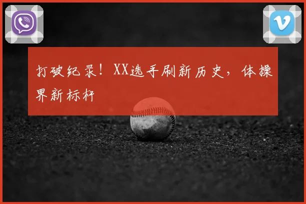 打破纪录！XX选手刷新历史，体操界新标杆