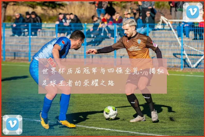 世界杯历届冠军与四强全览:揭秘足球王者的荣耀之路