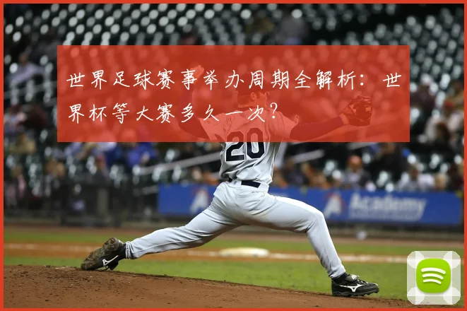 世界足球赛事举办周期全解析：世界杯等大赛多久一次？