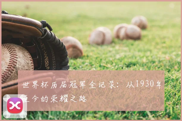 世界杯历届冠军全记录：从1930年至今的荣耀之路